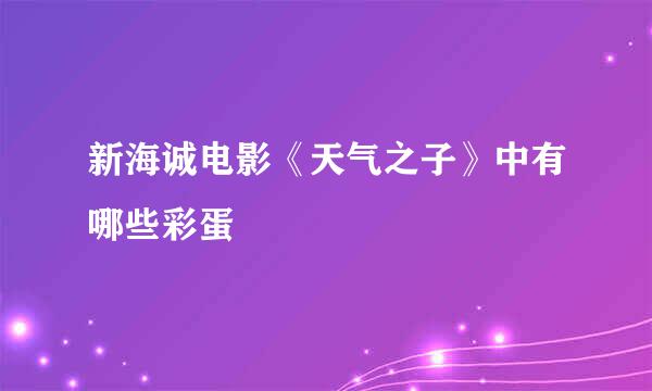 新海诚电影《天气之子》中有哪些彩蛋