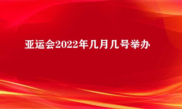 亚运会2022年几月几号举办