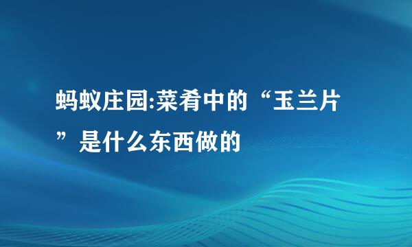 蚂蚁庄园:菜肴中的“玉兰片”是什么东西做的