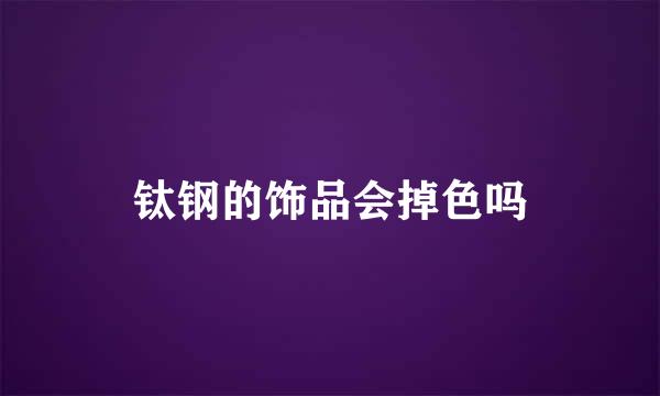 钛钢的饰品会掉色吗