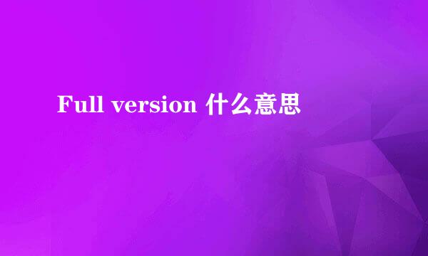 Full version 什么意思