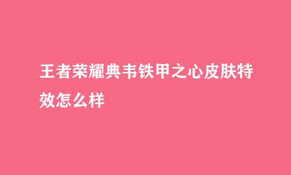 王者荣耀典韦铁甲之心皮肤特效怎么样