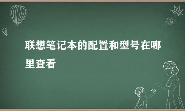 联想笔记本的配置和型号在哪里查看