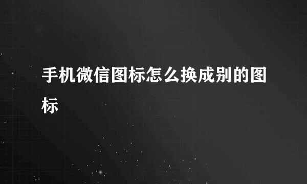 手机微信图标怎么换成别的图标