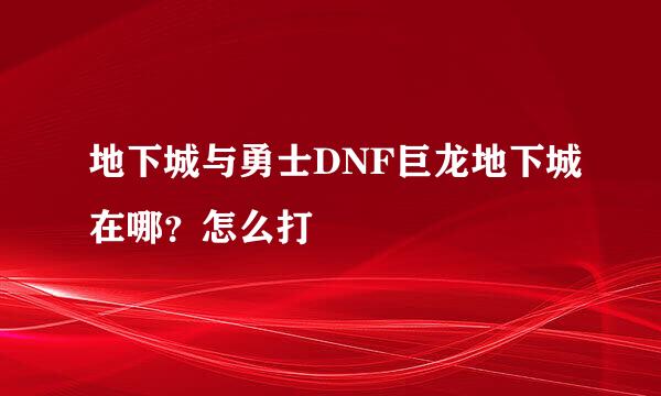 地下城与勇士DNF巨龙地下城在哪？怎么打