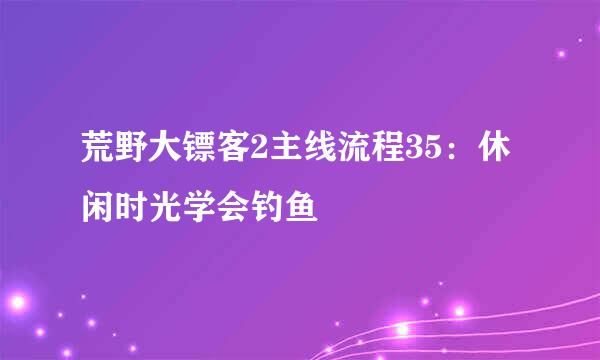 荒野大镖客2主线流程35：休闲时光学会钓鱼