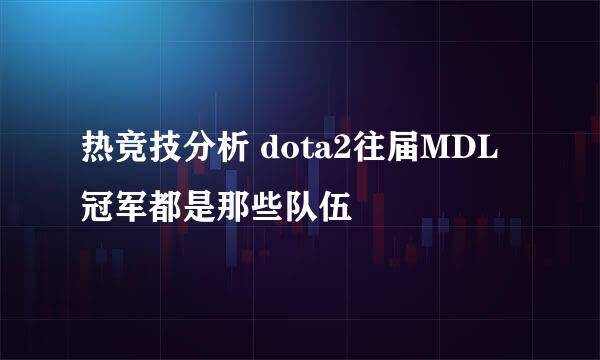 热竞技分析 dota2往届MDL冠军都是那些队伍