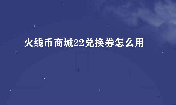 火线币商城22兑换券怎么用