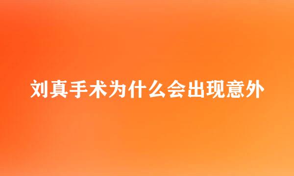 刘真手术为什么会出现意外