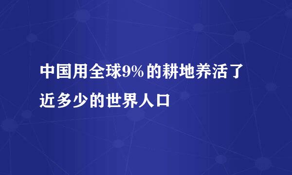 中国用全球9%的耕地养活了近多少的世界人口