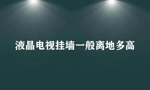 液晶电视挂墙一般离地多高