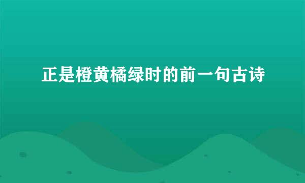 正是橙黄橘绿时的前一句古诗