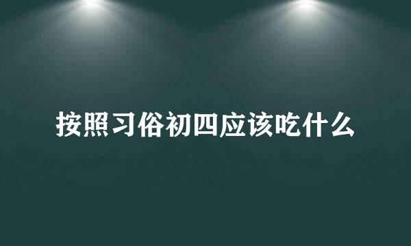 按照习俗初四应该吃什么