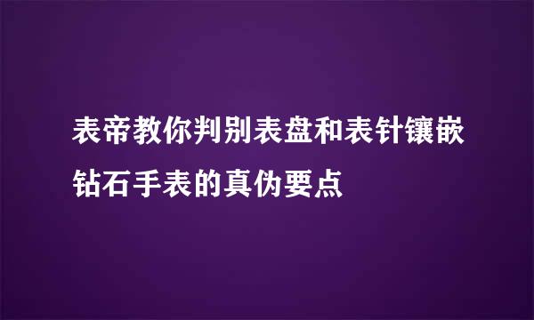 表帝教你判别表盘和表针镶嵌钻石手表的真伪要点