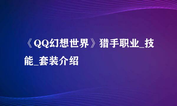 《QQ幻想世界》猎手职业_技能_套装介绍