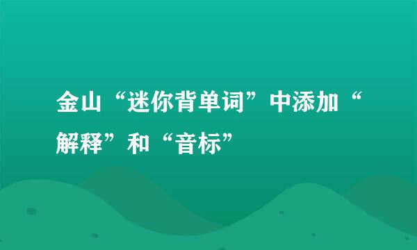 金山“迷你背单词”中添加“解释”和“音标”