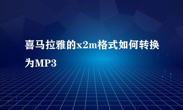 喜马拉雅的x2m格式如何转换为MP3