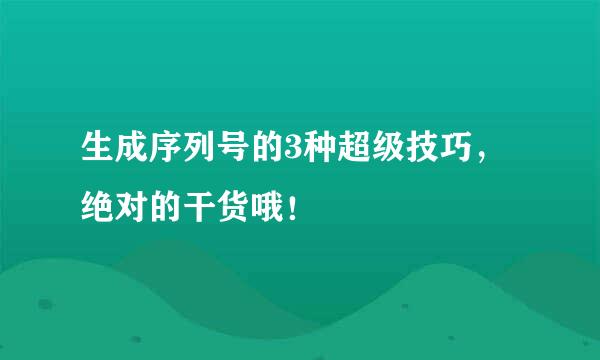 生成序列号的3种超级技巧，绝对的干货哦！