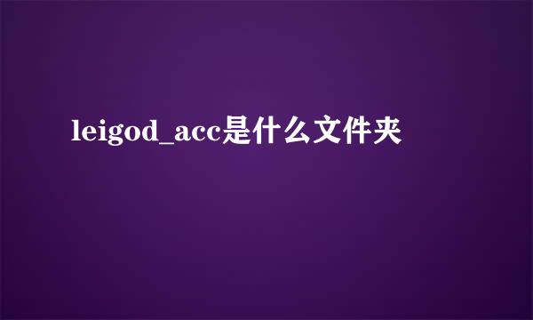 leigod_acc是什么文件夹