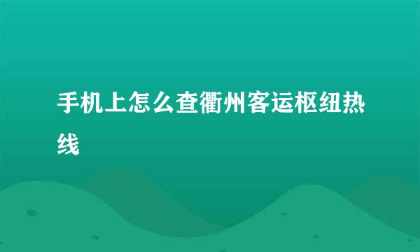 手机上怎么查衢州客运枢纽热线