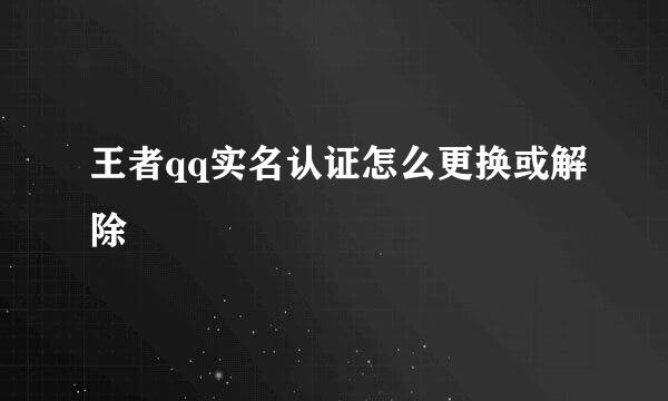 王者qq实名认证怎么更换或解除