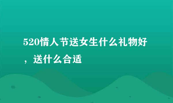 520情人节送女生什么礼物好，送什么合适