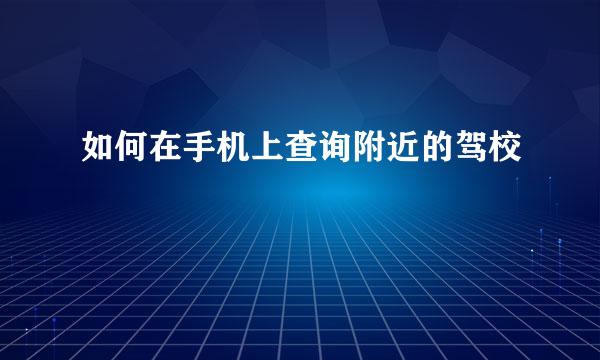 如何在手机上查询附近的驾校