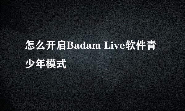 怎么开启Badam Live软件青少年模式