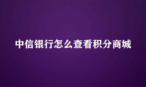 中信银行怎么查看积分商城