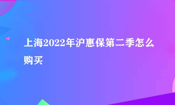 上海2022年沪惠保第二季怎么购买