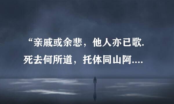 “亲戚或余悲，他人亦已歌.死去何所道，托体同山阿.”是什么意思