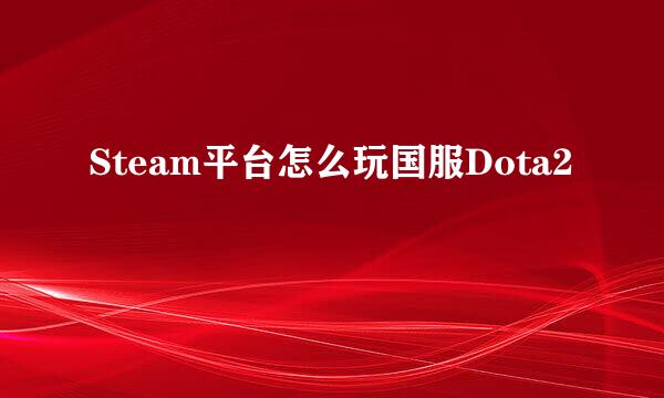 Steam平台怎么玩国服Dota2