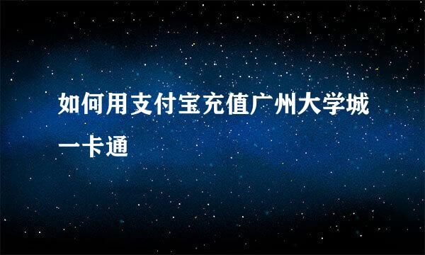 如何用支付宝充值广州大学城一卡通