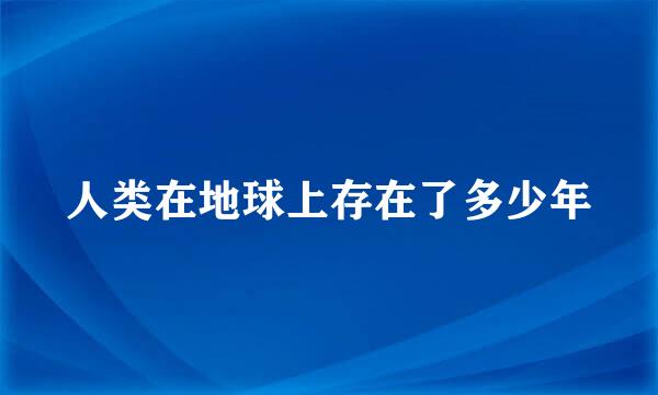 人类在地球上存在了多少年