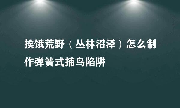 挨饿荒野（丛林沼泽）怎么制作弹簧式捕鸟陷阱