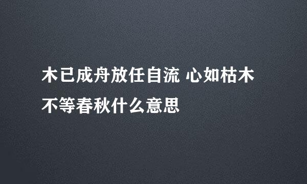 木已成舟放任自流 心如枯木不等春秋什么意思