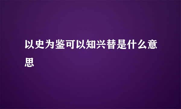 以史为鉴可以知兴替是什么意思