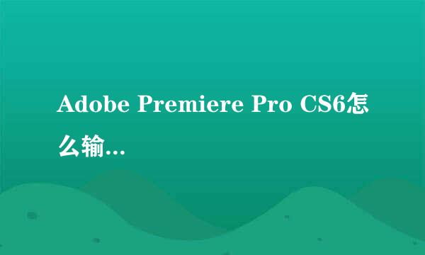 Adobe Premiere Pro CS6怎么输出超清视频