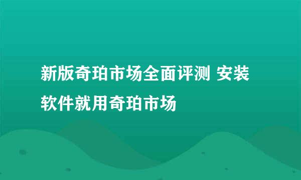 新版奇珀市场全面评测 安装软件就用奇珀市场