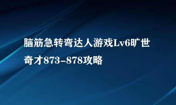 脑筋急转弯达人游戏Lv6旷世奇才873-878攻略