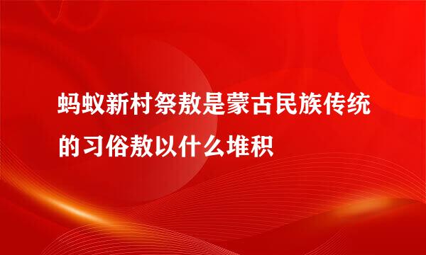 蚂蚁新村祭敖是蒙古民族传统的习俗敖以什么堆积