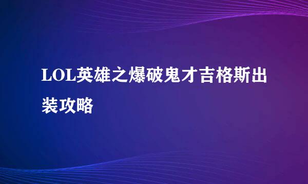 LOL英雄之爆破鬼才吉格斯出装攻略