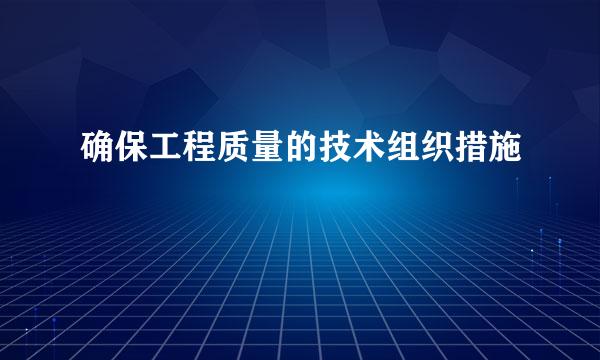 确保工程质量的技术组织措施