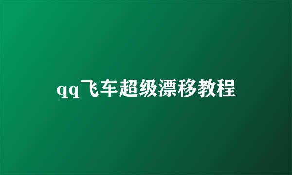 qq飞车超级漂移教程