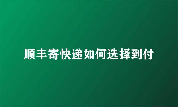 顺丰寄快递如何选择到付