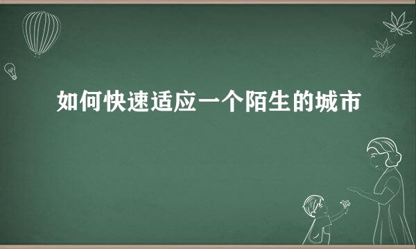 如何快速适应一个陌生的城市