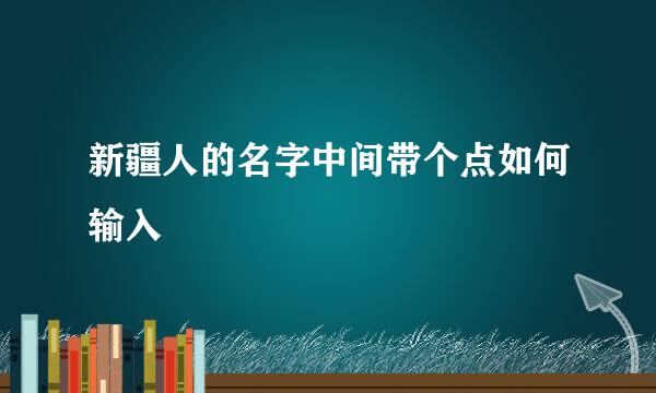 新疆人的名字中间带个点如何输入