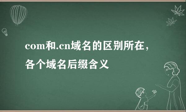 com和.cn域名的区别所在，各个域名后缀含义