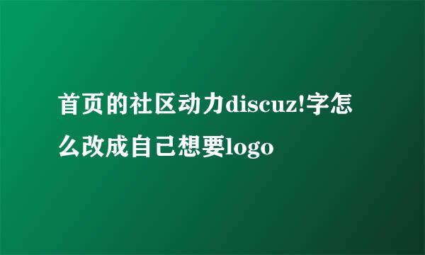 首页的社区动力discuz!字怎么改成自己想要logo