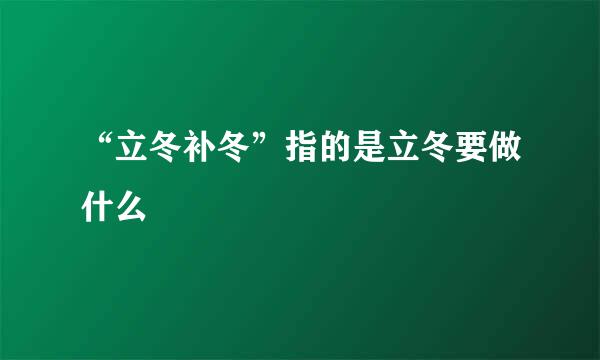 “立冬补冬”指的是立冬要做什么